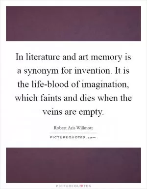 In literature and art memory is a synonym for invention. It is the life-blood of imagination, which faints and dies when the veins are empty Picture Quote #1