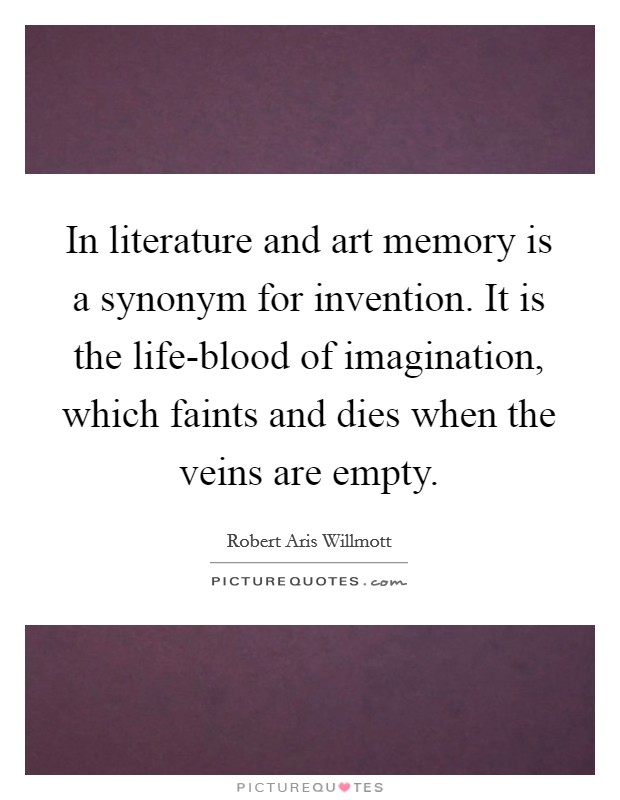 In literature and art memory is a synonym for invention. It is the life-blood of imagination, which faints and dies when the veins are empty Picture Quote #1
