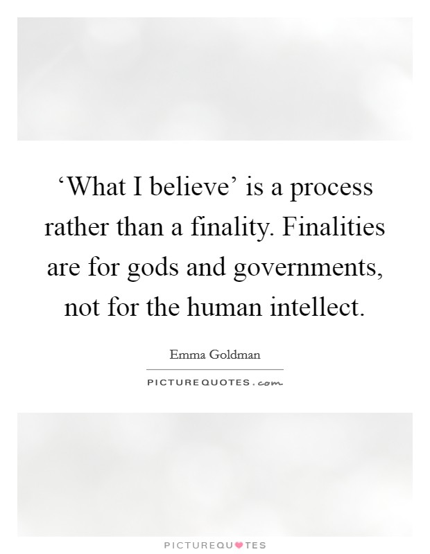 ‘What I believe' is a process rather than a finality. Finalities are for gods and governments, not for the human intellect Picture Quote #1