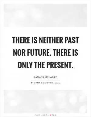 There is neither Past nor Future. There is only the Present Picture Quote #1