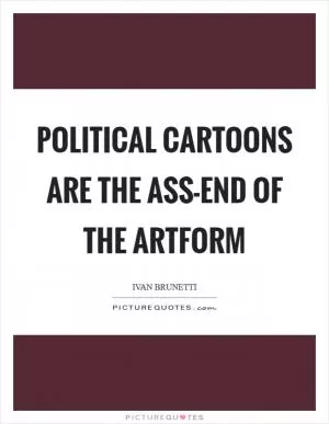 Political cartoons are the ass-end of the artform Picture Quote #1