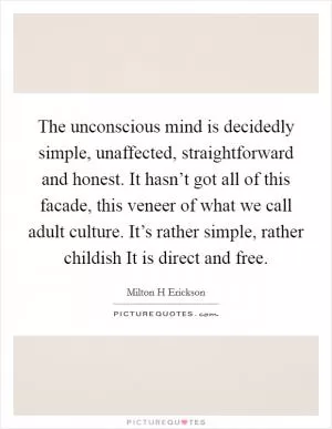 The unconscious mind is decidedly simple, unaffected, straightforward and honest. It hasn’t got all of this facade, this veneer of what we call adult culture. It’s rather simple, rather childish It is direct and free Picture Quote #1