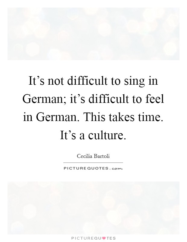 It's not difficult to sing in German; it's difficult to feel in German. This takes time. It's a culture Picture Quote #1