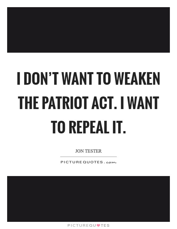 I don't want to weaken the Patriot Act. I want to repeal it Picture Quote #1