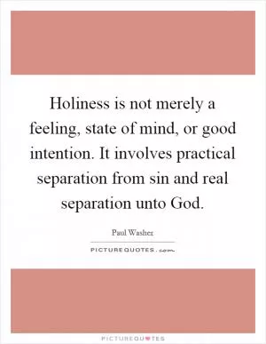 Holiness is not merely a feeling, state of mind, or good intention. It involves practical separation from sin and real separation unto God Picture Quote #1