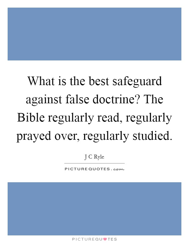 What is the best safeguard against false doctrine? The Bible regularly read, regularly prayed over, regularly studied Picture Quote #1