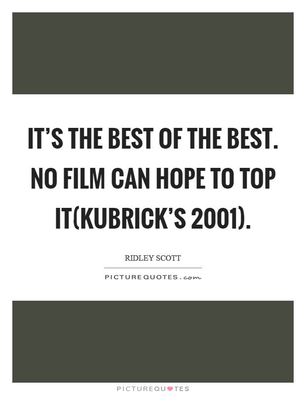 It's the best of the best. No film can hope to top it(Kubrick's 2001) Picture Quote #1
