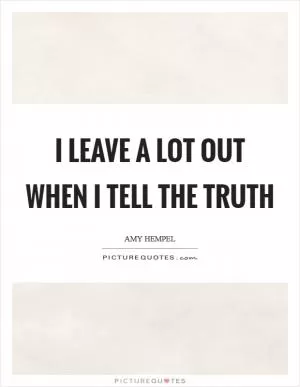 I leave a lot out when I tell the truth Picture Quote #1