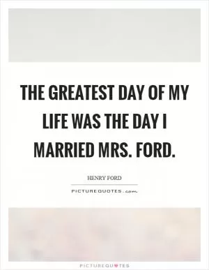 The greatest day of my life was the day I married Mrs. Ford Picture Quote #1