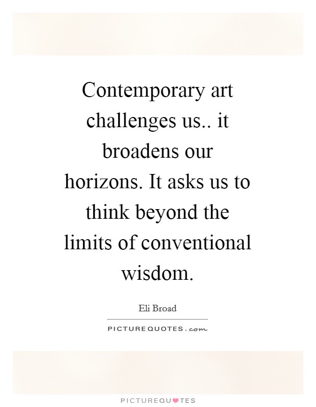 Contemporary art challenges us.. it broadens our horizons. It asks us to think beyond the limits of conventional wisdom Picture Quote #1