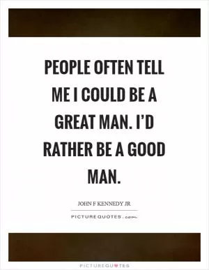 People often tell me I could be a great man. I’d rather be a good man Picture Quote #1