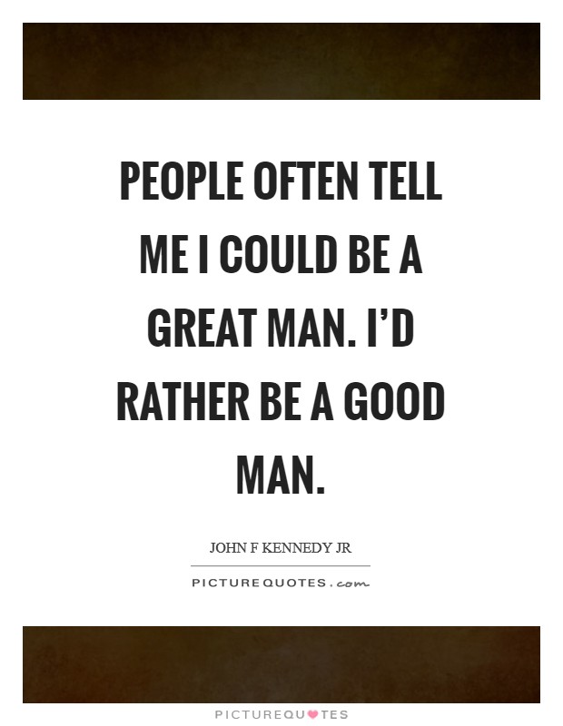 People often tell me I could be a great man. I'd rather be a good man Picture Quote #1
