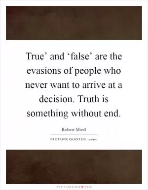 True’ and ‘false’ are the evasions of people who never want to arrive at a decision. Truth is something without end Picture Quote #1