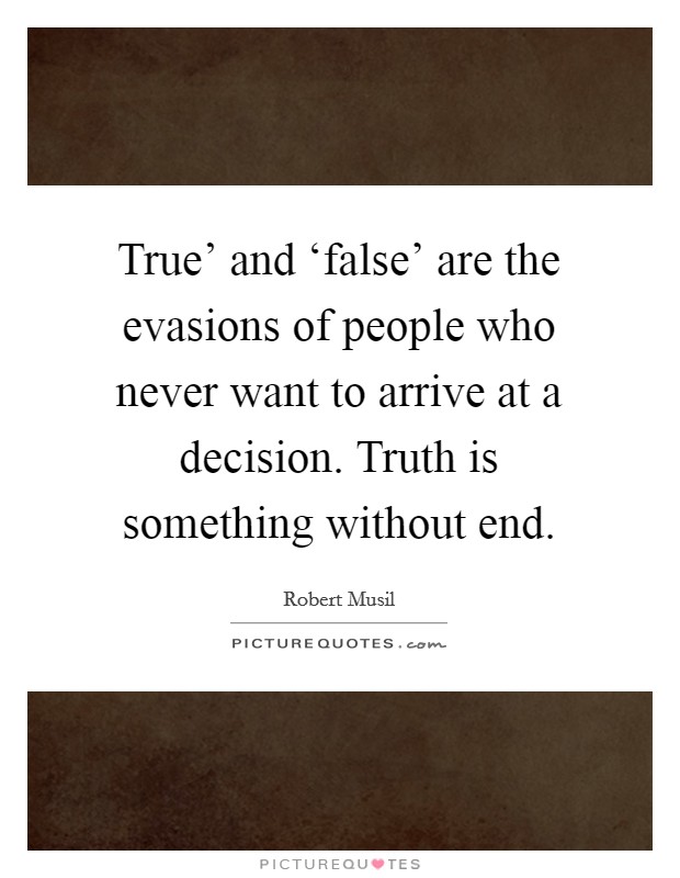 True' and ‘false' are the evasions of people who never want to arrive at a decision. Truth is something without end Picture Quote #1