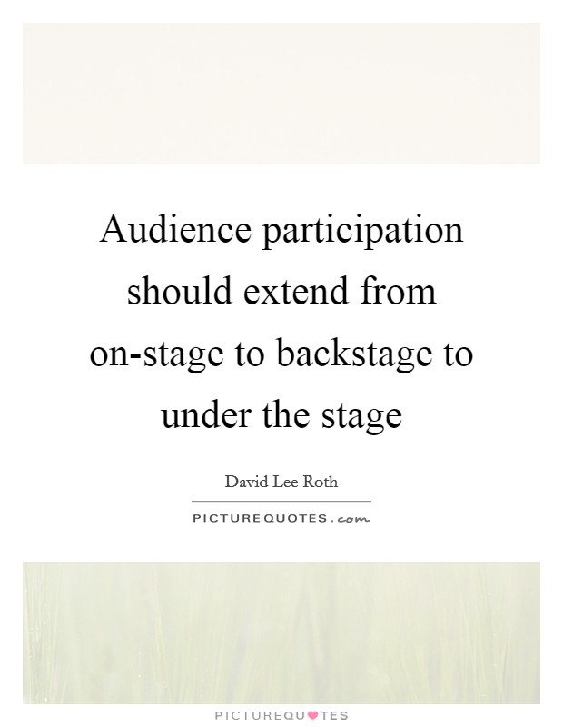Audience participation should extend from on-stage to backstage to under the stage Picture Quote #1