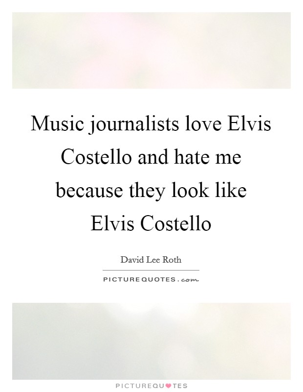 Music journalists love Elvis Costello and hate me because they look like Elvis Costello Picture Quote #1