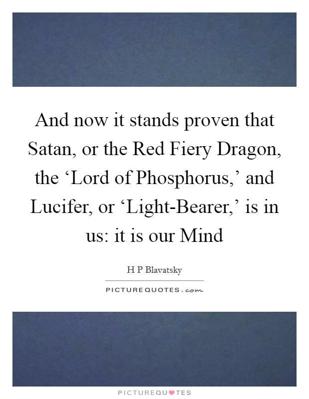 And now it stands proven that Satan, or the Red Fiery Dragon, the ‘Lord of Phosphorus,' and Lucifer, or ‘Light-Bearer,' is in us: it is our Mind Picture Quote #1