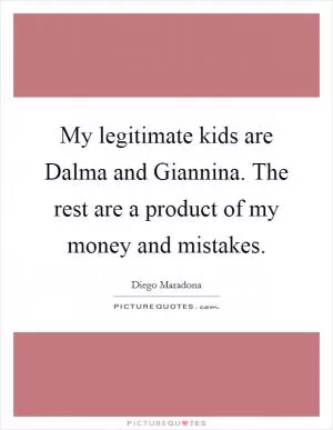 My legitimate kids are Dalma and Giannina. The rest are a product of my money and mistakes Picture Quote #1