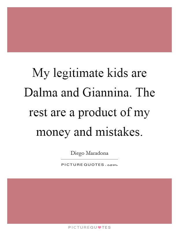 My legitimate kids are Dalma and Giannina. The rest are a product of my money and mistakes Picture Quote #1