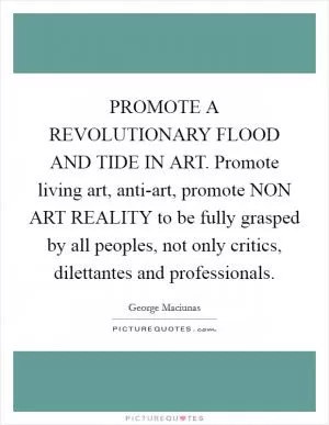 PROMOTE A REVOLUTIONARY FLOOD AND TIDE IN ART. Promote living art, anti-art, promote NON ART REALITY to be fully grasped by all peoples, not only critics, dilettantes and professionals Picture Quote #1