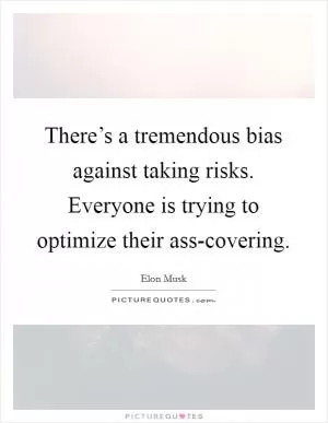 There’s a tremendous bias against taking risks. Everyone is trying to optimize their ass-covering Picture Quote #1