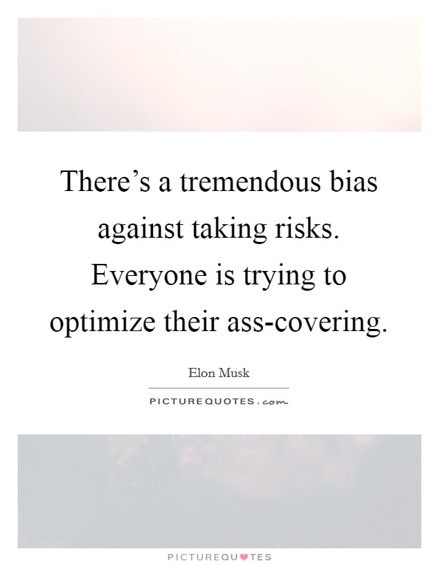 There's a tremendous bias against taking risks. Everyone is trying to optimize their ass-covering Picture Quote #1