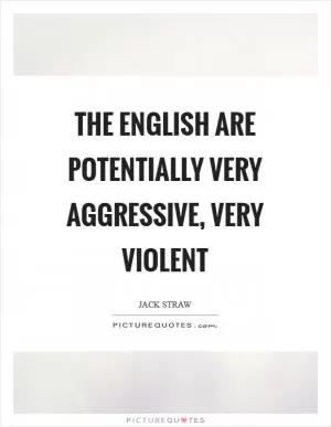 The English are potentially very aggressive, very violent Picture Quote #1