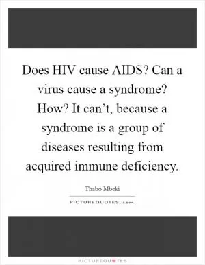 Does HIV cause AIDS? Can a virus cause a syndrome? How? It can’t, because a syndrome is a group of diseases resulting from acquired immune deficiency Picture Quote #1