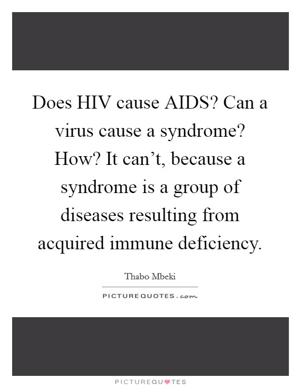 Does HIV cause AIDS? Can a virus cause a syndrome? How? It can't, because a syndrome is a group of diseases resulting from acquired immune deficiency Picture Quote #1