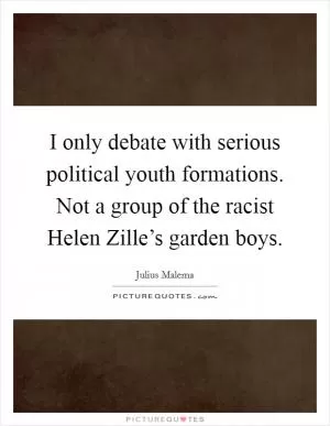 I only debate with serious political youth formations. Not a group of the racist Helen Zille’s garden boys Picture Quote #1