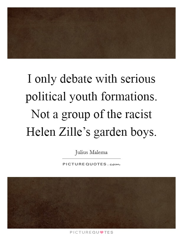 I only debate with serious political youth formations. Not a group of the racist Helen Zille's garden boys Picture Quote #1