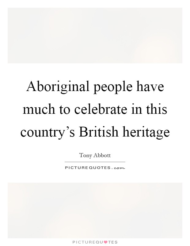 Aboriginal people have much to celebrate in this country's British heritage Picture Quote #1