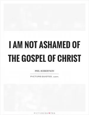 I am not ashamed of the Gospel of Christ Picture Quote #1