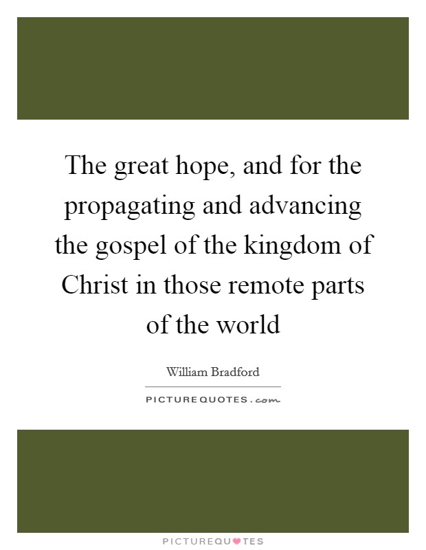 The great hope, and for the propagating and advancing the gospel of the kingdom of Christ in those remote parts of the world Picture Quote #1