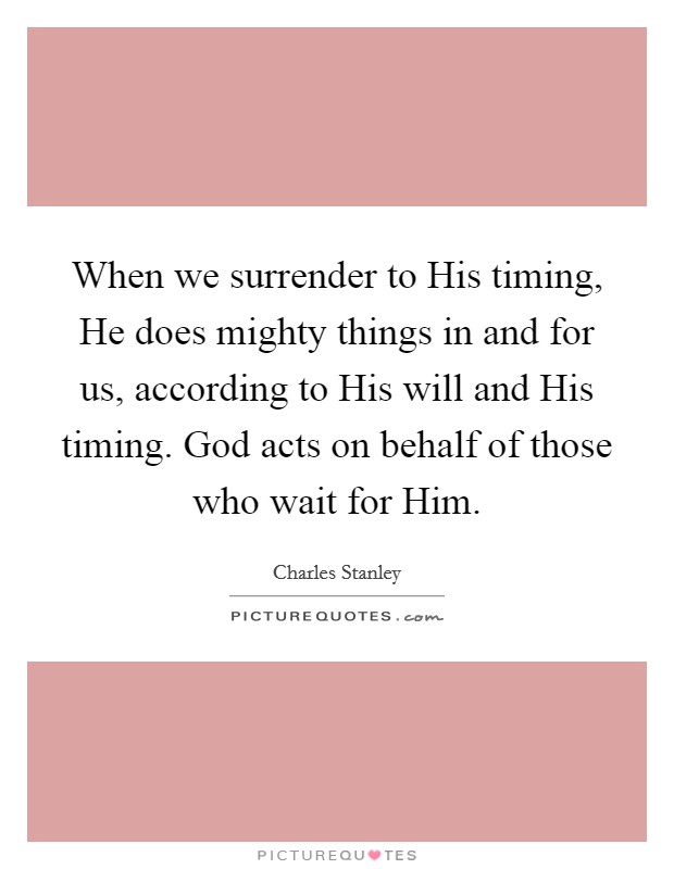 When we surrender to His timing, He does mighty things in and for us, according to His will and His timing. God acts on behalf of those who wait for Him Picture Quote #1