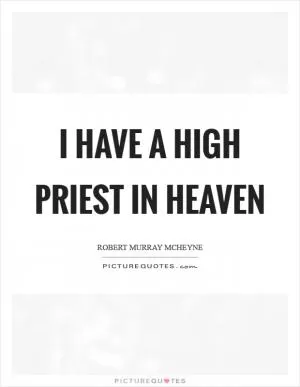 I have a high priest in heaven Picture Quote #1