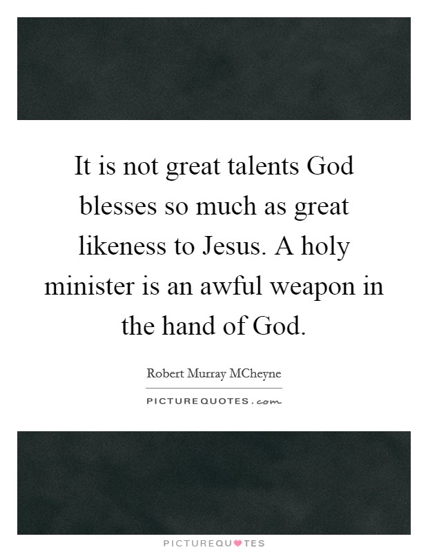 It is not great talents God blesses so much as great likeness to Jesus. A holy minister is an awful weapon in the hand of God Picture Quote #1