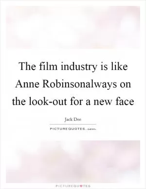 The film industry is like Anne Robinsonalways on the look-out for a new face Picture Quote #1