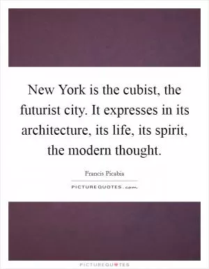New York is the cubist, the futurist city. It expresses in its architecture, its life, its spirit, the modern thought Picture Quote #1