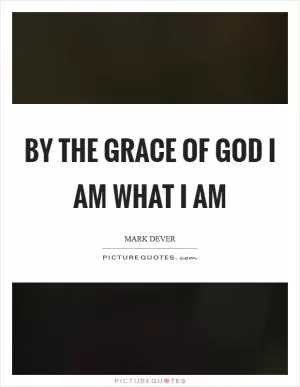 By the grace of God I am what I am Picture Quote #1