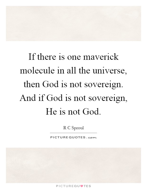 If there is one maverick molecule in all the universe, then God is not sovereign. And if God is not sovereign, He is not God Picture Quote #1
