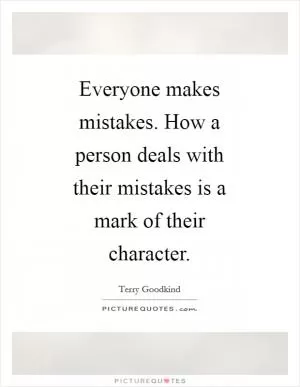 Everyone makes mistakes. How a person deals with their mistakes is a mark of their character Picture Quote #1