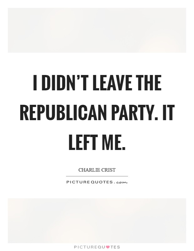 I didn't leave the Republican Party. It left me Picture Quote #1