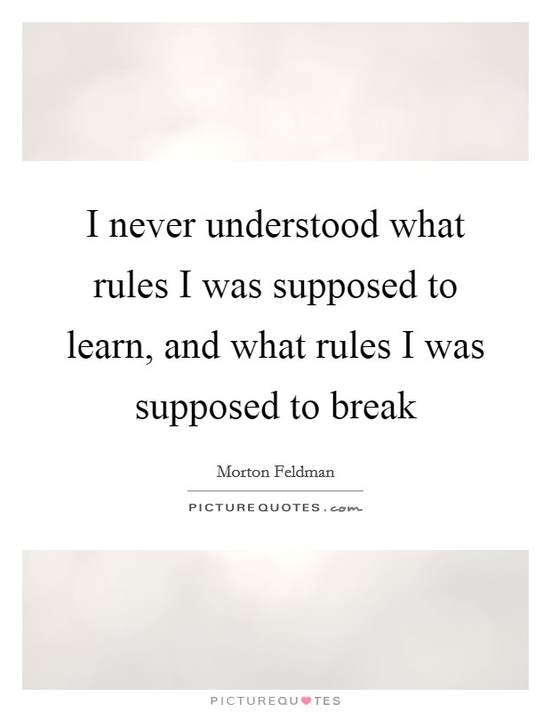I never understood what rules I was supposed to learn, and what rules I was supposed to break Picture Quote #1