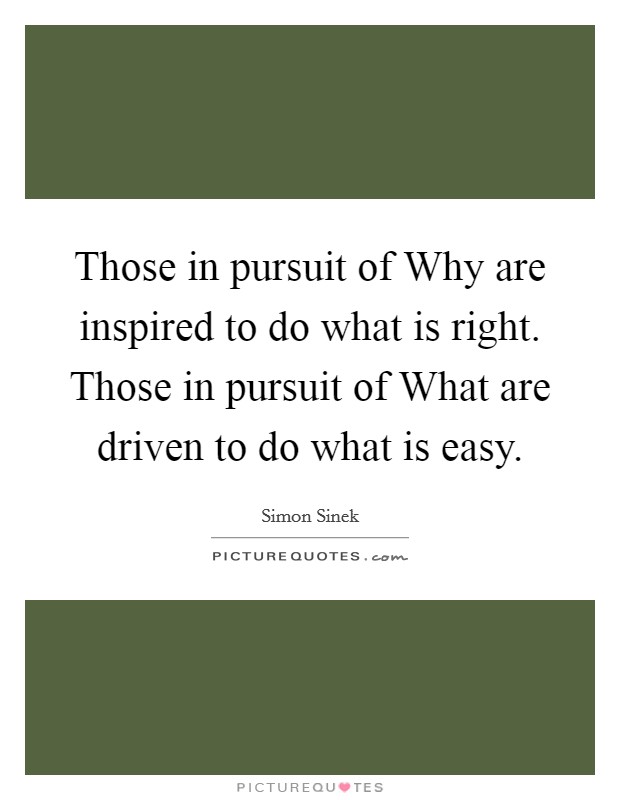 Those in pursuit of Why are inspired to do what is right. Those in pursuit of What are driven to do what is easy Picture Quote #1