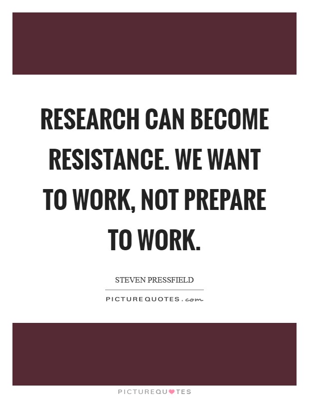 Research can become Resistance. We want to work, not prepare to work Picture Quote #1
