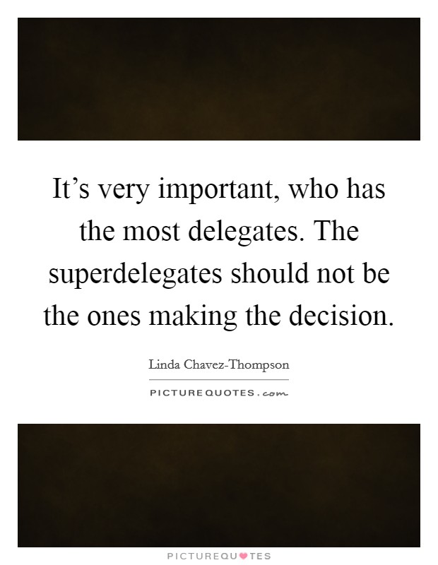 It's very important, who has the most delegates. The superdelegates should not be the ones making the decision Picture Quote #1