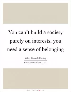 You can’t build a society purely on interests, you need a sense of belonging Picture Quote #1