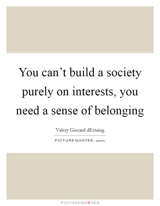 You can't build a society purely on interests, you need a sense of belonging Picture Quote #1