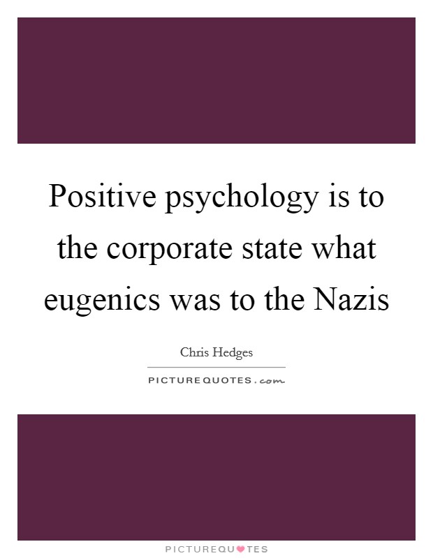 Positive psychology is to the corporate state what eugenics was to the Nazis Picture Quote #1